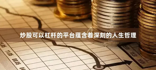 炒股可以杠杆的平台蕴含着深刻的人生哲理