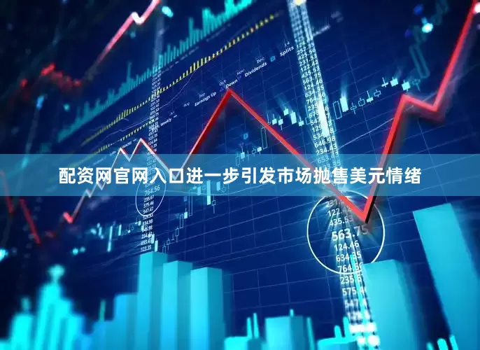 配资网官网入口进一步引发市场抛售美元情绪