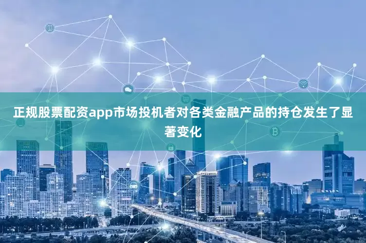 正规股票配资app市场投机者对各类金融产品的持仓发生了显著变化
