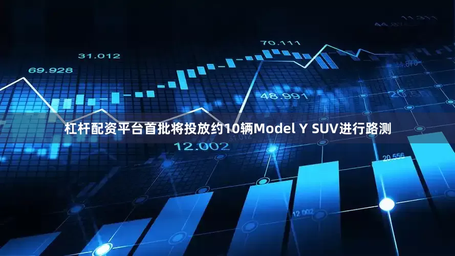 杠杆配资平台首批将投放约10辆Model Y SUV进行路测