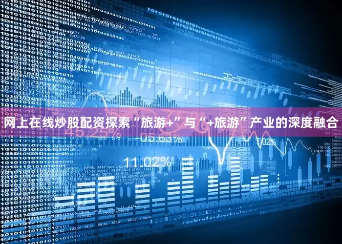 网上在线炒股配资探索“旅游+”与“+旅游”产业的深度融合