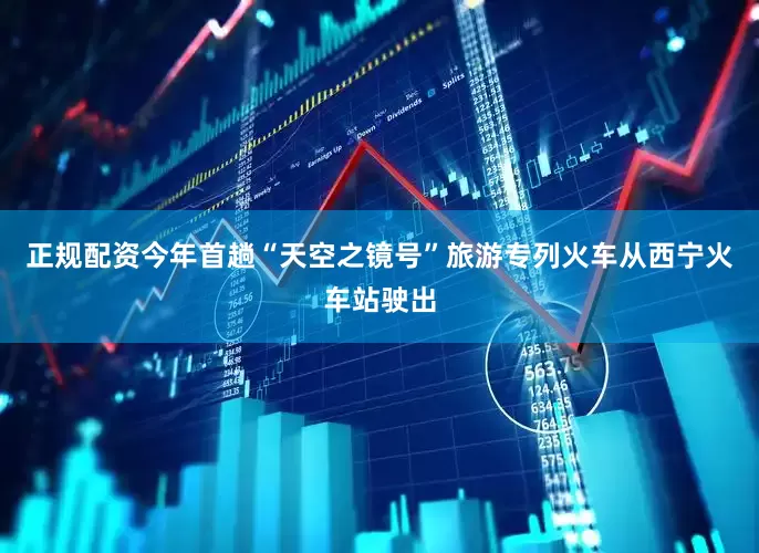 正规配资今年首趟“天空之镜号”旅游专列火车从西宁火车站驶出