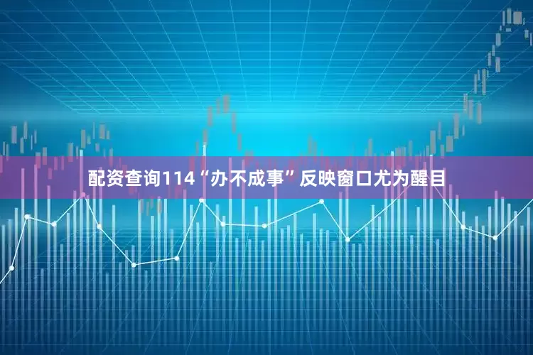 配资查询114“办不成事”反映窗口尤为醒目