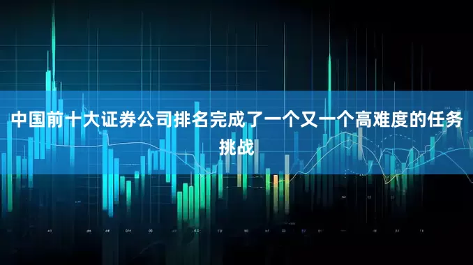 中国前十大证券公司排名完成了一个又一个高难度的任务挑战