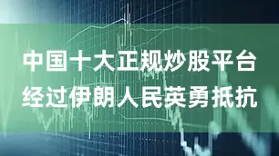 中国十大正规炒股平台经过伊朗人民英勇抵抗