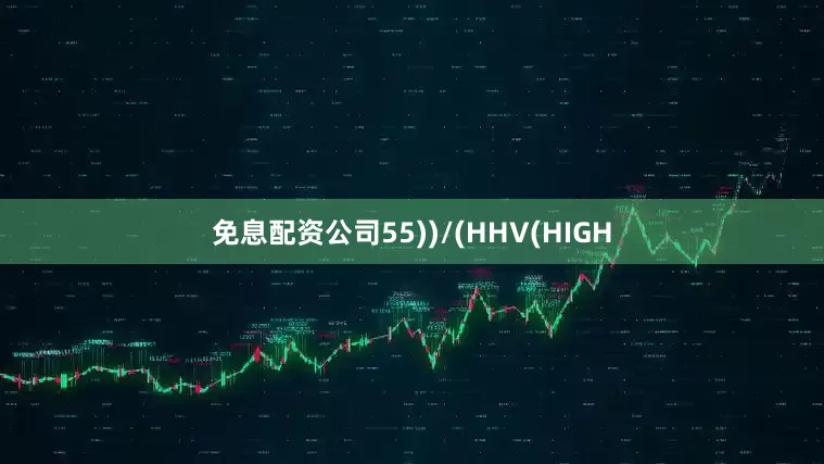 免息配资公司55))/(HHV(HIGH