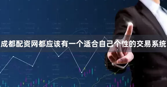 成都配资网都应该有一个适合自己个性的交易系统