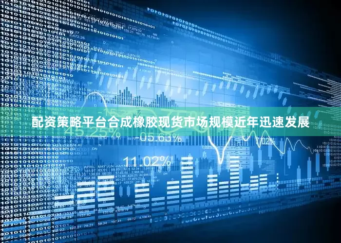 配资策略平台合成橡胶现货市场规模近年迅速发展
