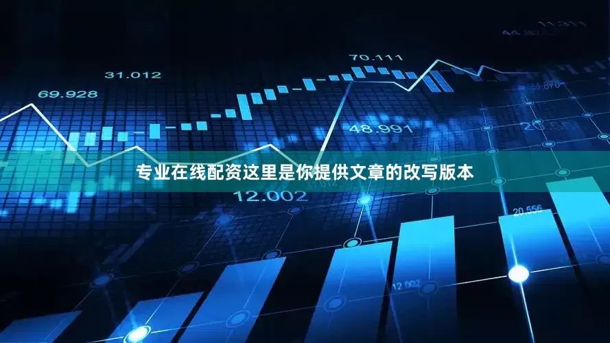 专业在线配资这里是你提供文章的改写版本