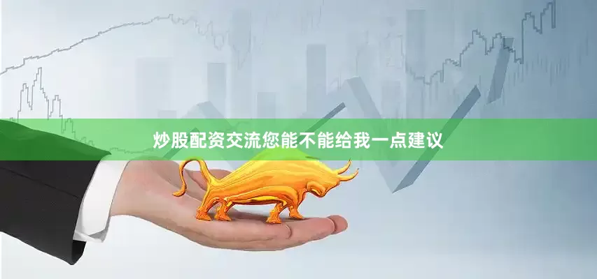 炒股配资交流您能不能给我一点建议
