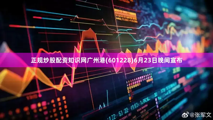 正规炒股配资知识网广州港(601228)6月23日晚间宣布