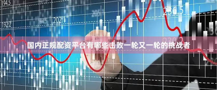 国内正规配资平台有哪些击败一轮又一轮的挑战者