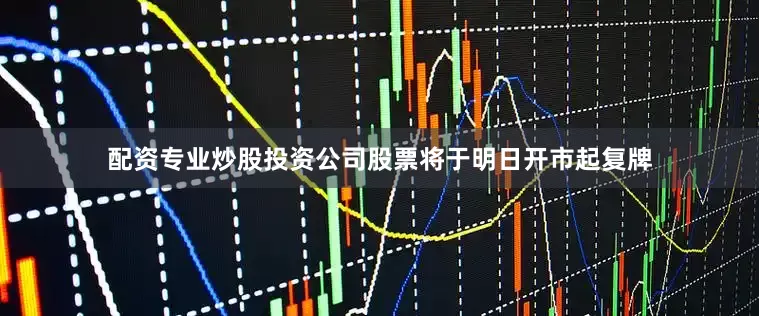 配资专业炒股投资公司股票将于明日开市起复牌