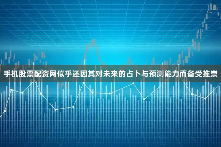 手机股票配资网似乎还因其对未来的占卜与预测能力而备受推崇