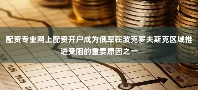 配资专业网上配资开户成为俄军在波克罗夫斯克区域推进受阻的重要原因之一