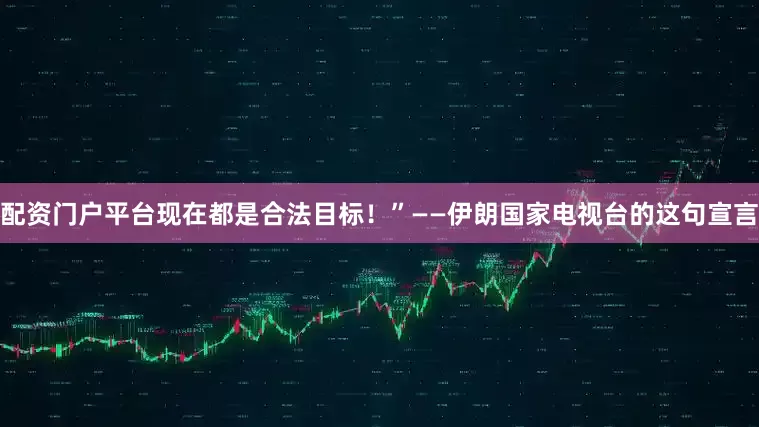 配资门户平台现在都是合法目标！”——伊朗国家电视台的这句宣言