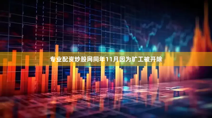 专业配资炒股网同年11月因为旷工被开除