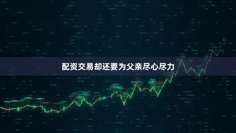 配资交易却还要为父亲尽心尽力