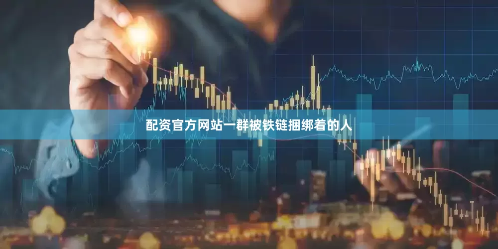 配资官方网站一群被铁链捆绑着的人