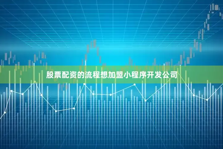股票配资的流程想加盟小程序开发公司