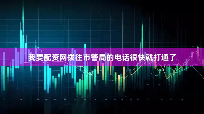 我要配资网拨往市警局的电话很快就打通了