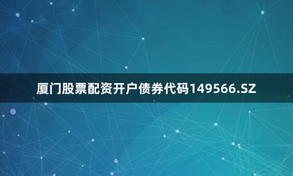 厦门股票配资开户债券代码149566.SZ