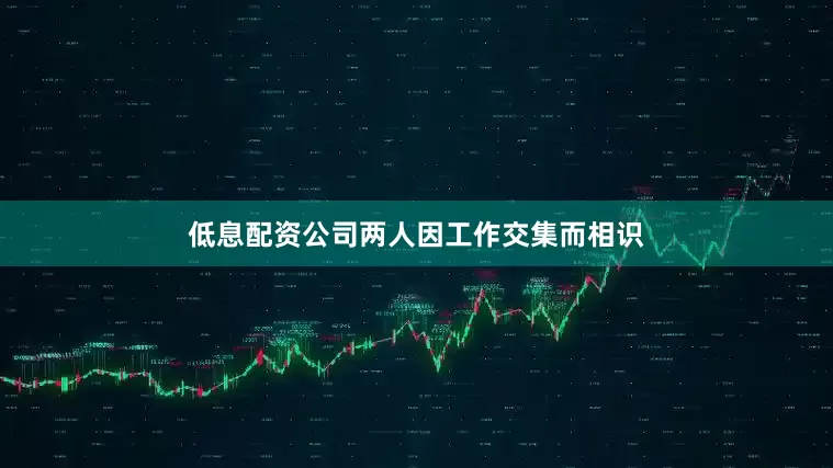低息配资公司两人因工作交集而相识
