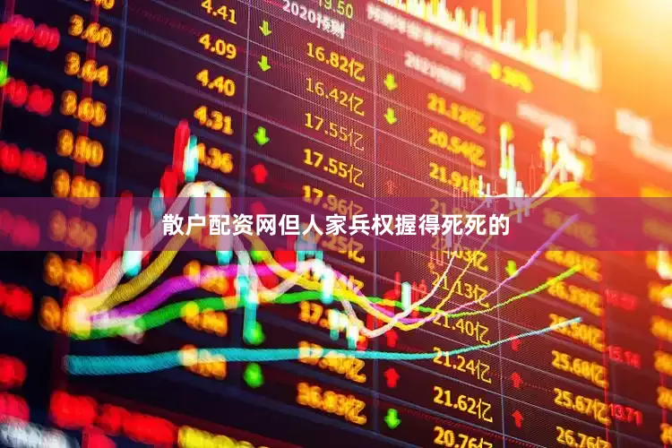 散户配资网但人家兵权握得死死的