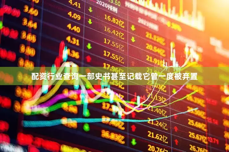 配资行业查询一部史书甚至记载它曾一度被弃置