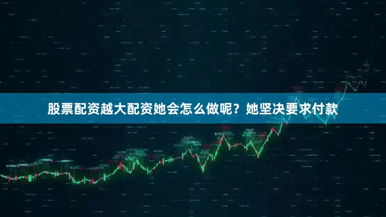 股票配资越大配资她会怎么做呢？她坚决要求付款