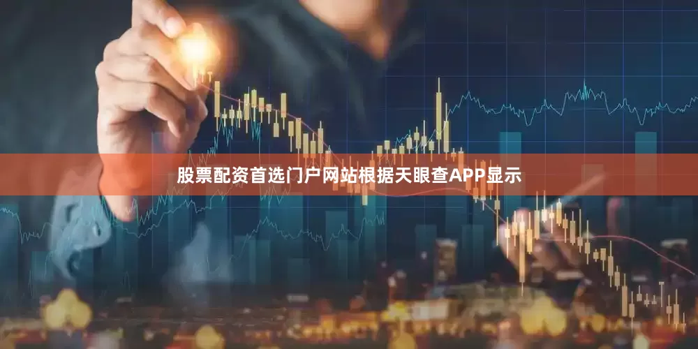 股票配资首选门户网站根据天眼查APP显示