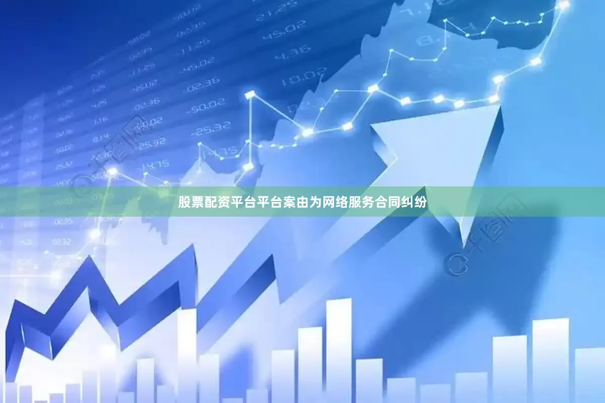 股票配资平台平台案由为网络服务合同纠纷
