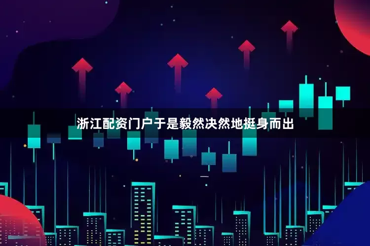 浙江配资门户于是毅然决然地挺身而出