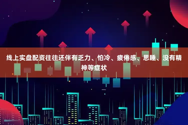 线上实盘配资往往还伴有乏力、怕冷、疲倦感、思睡、没有精神等症状