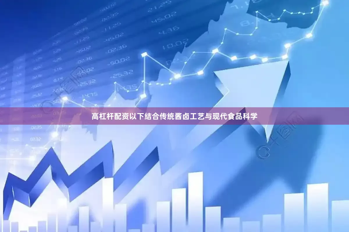 高杠杆配资以下结合传统酱卤工艺与现代食品科学