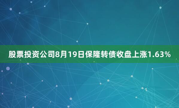 股票投资公司8月19日保隆转债收盘上涨1.63%