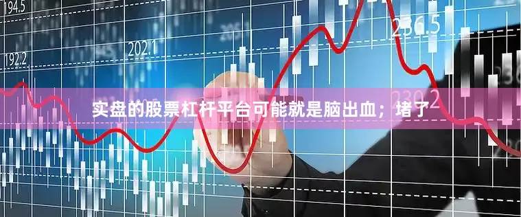实盘的股票杠杆平台可能就是脑出血；堵了