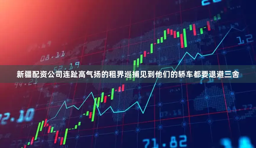 新疆配资公司连趾高气扬的租界巡捕见到他们的轿车都要退避三舍