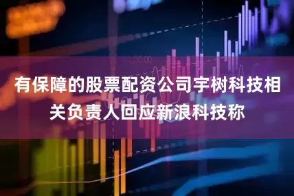 有保障的股票配资公司宇树科技相关负责人回应新浪科技称