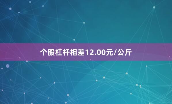 个股杠杆相差12.00元/公斤
