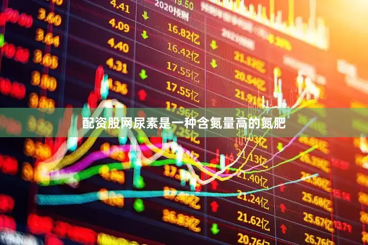 配资股网尿素是一种含氮量高的氮肥